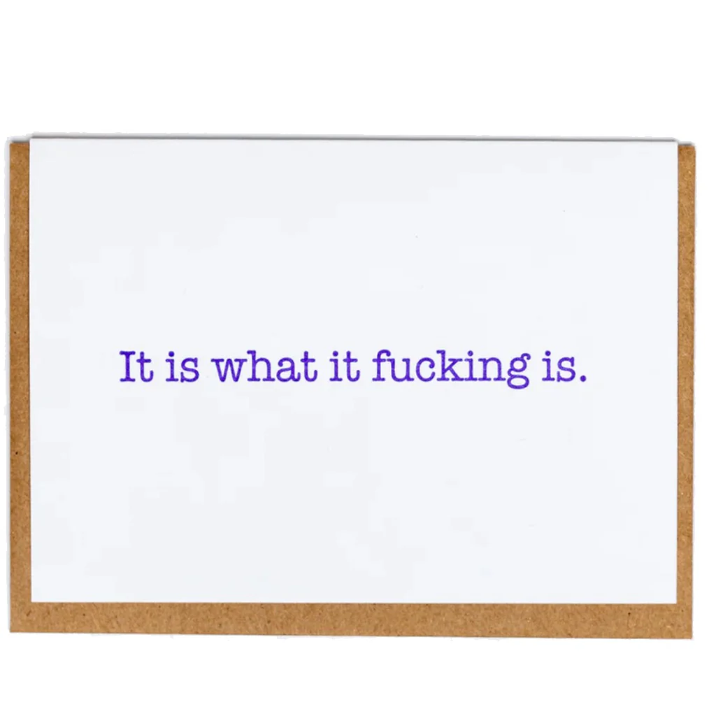 It Is What It Fucking Is Card